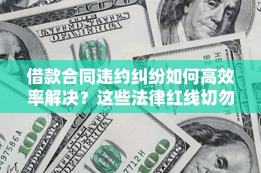 济南借款合同违约纠纷如何高效率解决？这些法律红线切勿触碰