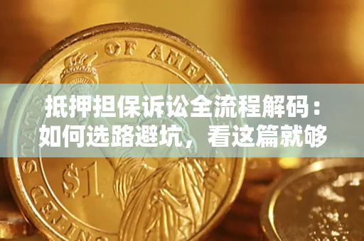 济南抵押担保诉讼全流程解码：如何选路避坑，看这篇就够了