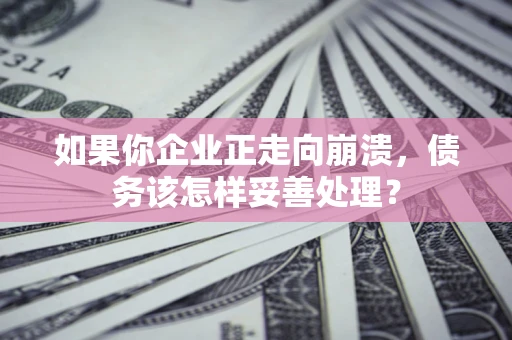 济南如果你企业正走向崩溃，债务该怎样妥善处理？