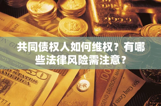 济南共同债权人如何维权？有哪些法律风险需注意？