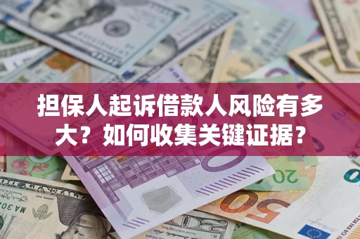 济南担保人起诉借款人风险有多大？如何收集关键证据？