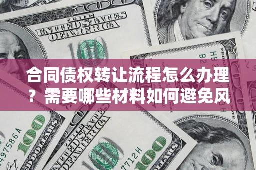 济南合同债权转让流程怎么办理？需要哪些材料如何避免风险？