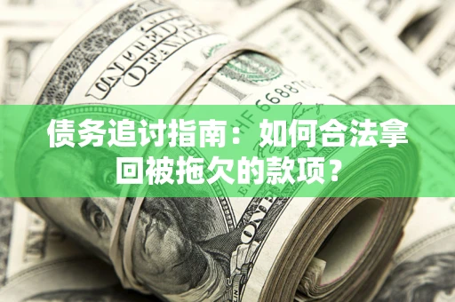 济南债务追讨指南：如何合法拿回被拖欠的款项？