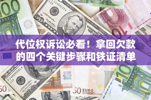 济南代位权诉讼必看！拿回欠款的四个关键步骤和铁证清单