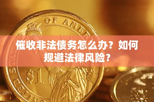 济南催收非法债务怎么办？如何规避法律风险？