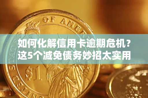 济南如何化解信用卡逾期危机？这5个减免债务妙招太实用