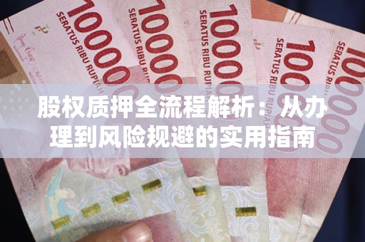 济南股权质押全流程解析：从办理到风险规避的实用指南
