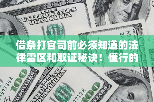 济南借条打官司前必须知道的法律雷区和取证秘诀！懂行的人已经留好这些证据