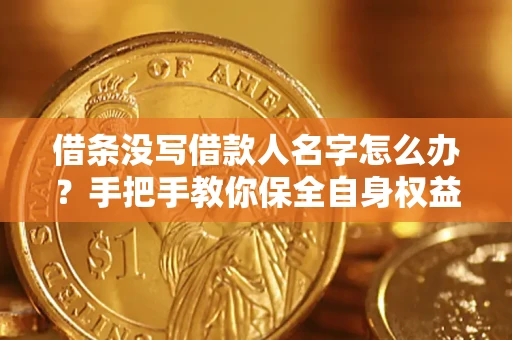 济南借条没写借款人名字怎么办？手把手教你保全自身权益