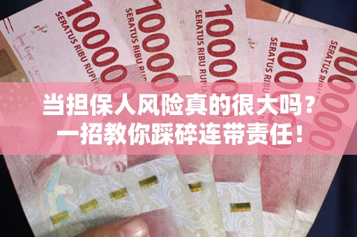 济南当担保人风险真的很大吗？一招教你踩碎连带责任！