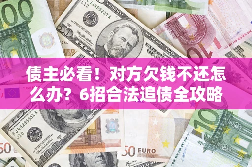 济南债主必看！对方欠钱不还怎么办？6招合法追债全攻略