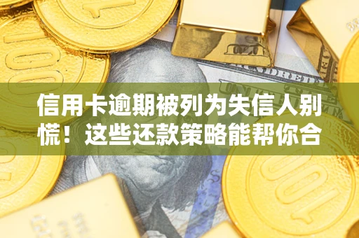 济南信用卡逾期被列为失信人别慌！这些还款策略能帮你合法止损