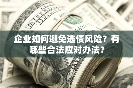 济南企业如何避免逃债风险？有哪些合法应对办法？