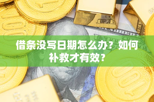 济南借条没写日期怎么办？如何补救才有效？