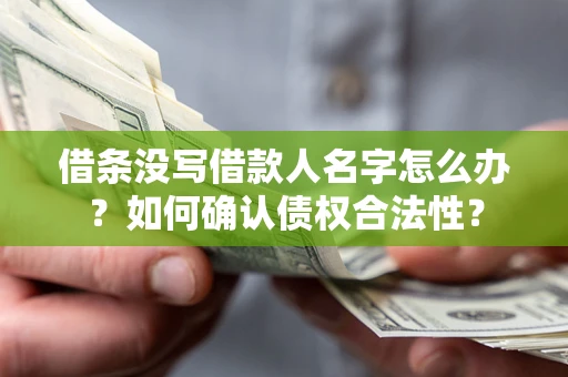 济南借条没写借款人名字怎么办？如何确认债权合法性？