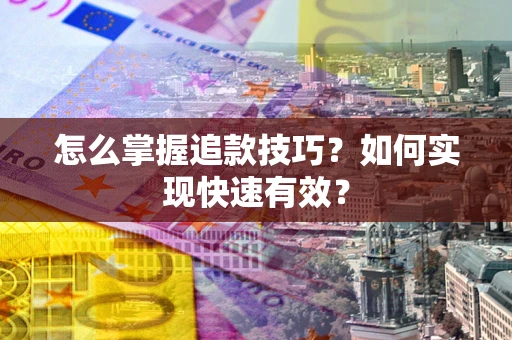 济南怎么掌握追款技巧？如何实现快速有效？