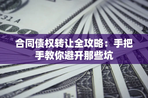 济南合同债权转让全攻略：手把手教你避开那些坑