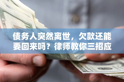 济南债务人突然离世，欠款还能要回来吗？律师教你三招应对