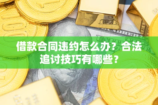 济南借款合同违约怎么办？合法追讨技巧有哪些？