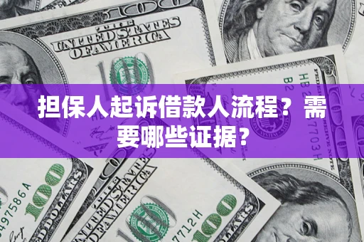 济南担保人起诉借款人流程?需要哪些证据? 济南担保人起诉借款人流程?需要哪些证据?