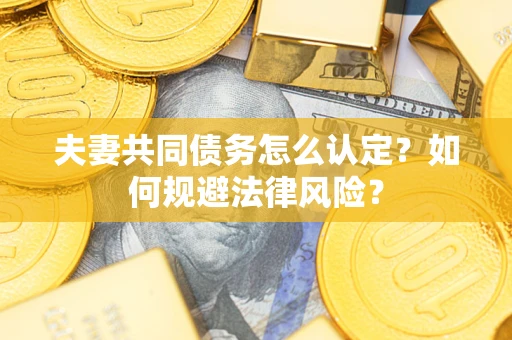 济南夫妻共同债务怎么认定？如何规避法律风险？
