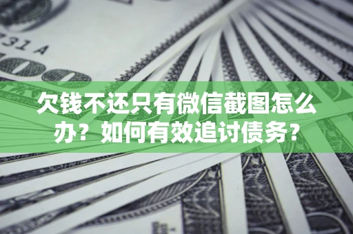济南欠钱不还只有微信截图怎么办？如何有效追讨债务？