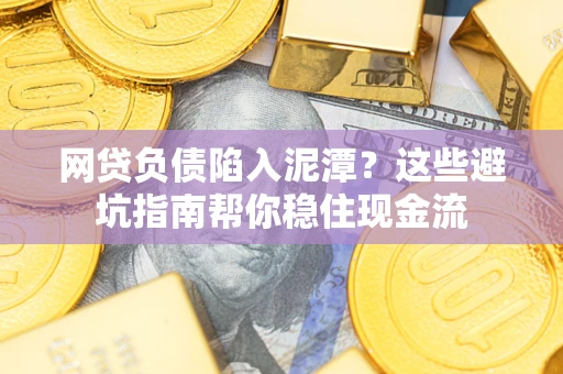 济南网贷负债陷入泥潭？这些避坑指南帮你稳住现金流