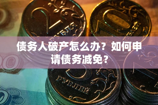 济南债务人破产怎么办？如何申请债务减免？