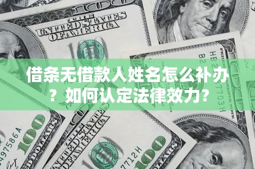 济南借条无借款人姓名怎么补办？如何认定法律效力？