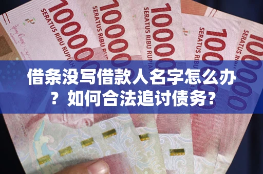 济南借条没写借款人名字怎么办？如何合法追讨债务？