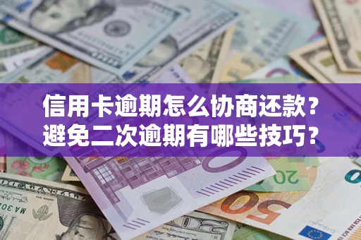 济南信用卡逾期怎么协商还款？避免二次逾期有哪些技巧？