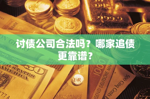 济南讨债公司合法吗？哪家追债更靠谱？