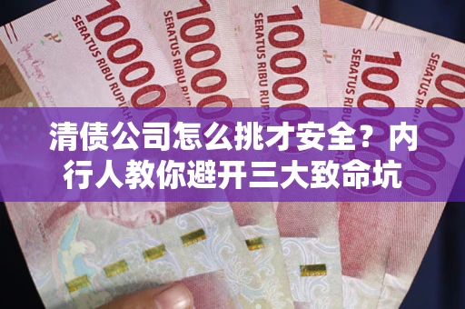 济南清债公司怎么挑才安全?内行人教你避开三大致命坑 济南清债公司怎么挑才安全?内行人教你避开三大致命坑
