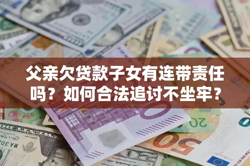 济南父亲欠贷款子女有连带责任吗？如何合法追讨不坐牢？