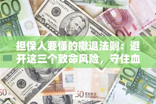 济南担保人要懂的撤退法则：避开这三个致命风险，守住血汗钱