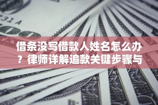 济南借条没写借款人姓名怎么办？律师详解追款关键步骤与证据链构建