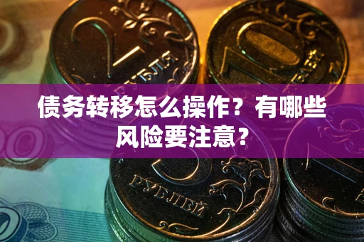 济南债务转移怎么操作？有哪些风险要注意？