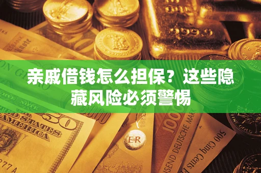 济南亲戚借钱怎么担保？这些隐藏风险必须警惕