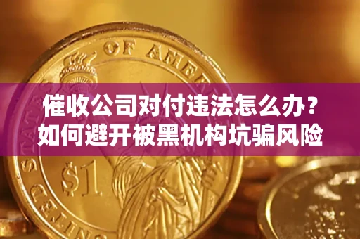 济南催收公司对付违法怎么办？如何避开被黑机构坑骗风险