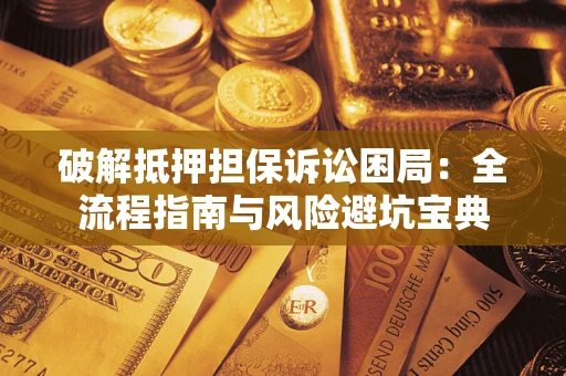 济南破解抵押担保诉讼困局:全流程指南与风险避坑宝典 济南破解抵押担保诉讼困局:全流程指南与风险避坑宝典