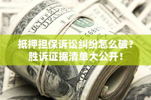 济南抵押担保诉讼纠纷怎么破？胜诉证据清单大公开！