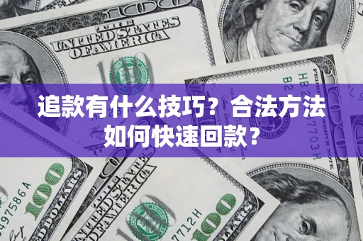 济南追款有什么技巧？合法方法如何快速回款？