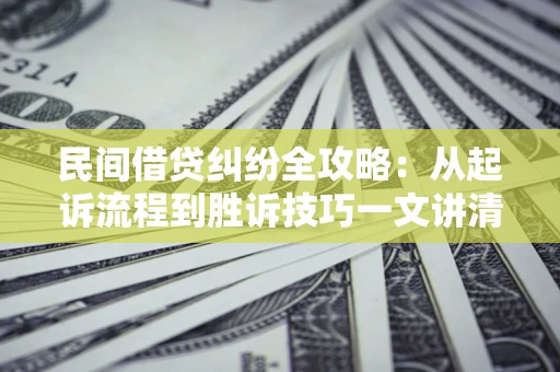 济南民间借贷纠纷全攻略：从起诉流程到胜诉技巧一文讲清