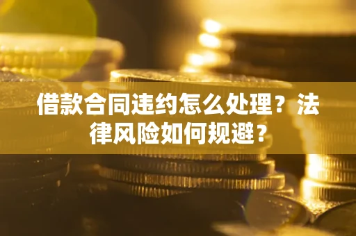 济南借款合同违约怎么处理？法律风险如何规避？