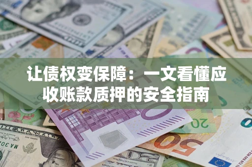 济南让债权变保障：一文看懂应收账款质押的安全指南