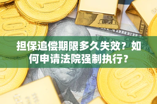 济南担保追偿期限多久失效？如何申请法院强制执行？