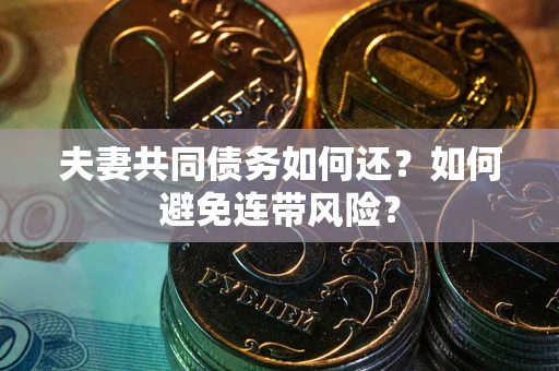 济南夫妻共同债务如何还？如何避免连带风险？