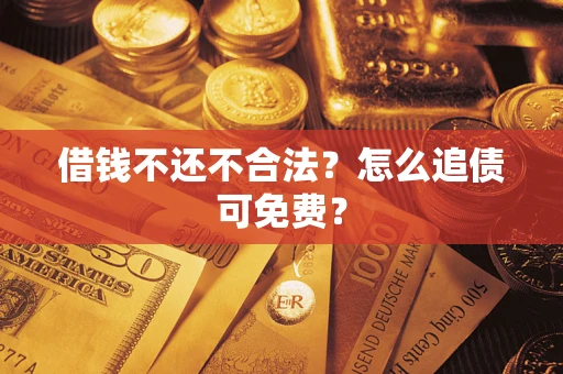 济南借钱不还不合法？怎么追债可免费？