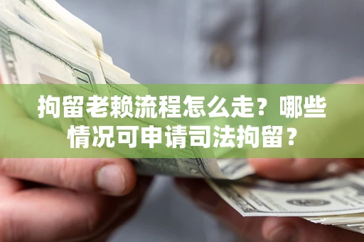 济南拘留老赖流程怎么走?哪些情况可申请司法拘留? 济南拘留老赖流程怎么走?哪些情况可申请司法拘留?