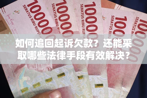 济南如何追回起诉欠款？还能采取哪些法律手段有效解决？